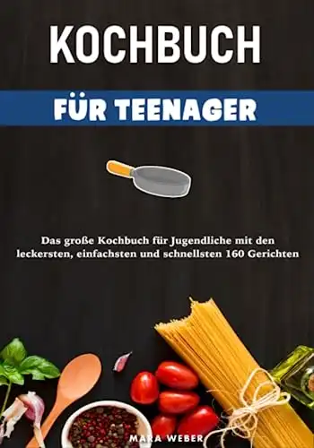 Kochbuch für Teenager mit 160 leckeren & einfachen Gerichten