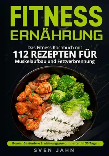 Das Fitness Kochbuch mit 112 Rezepten für Muskelaufbau und Fettverbrennung